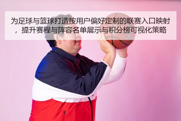 为足球与篮球打造按用户偏好定制的联赛入口映射，提升赛程与阵容名单展示与积分榜可视化策略