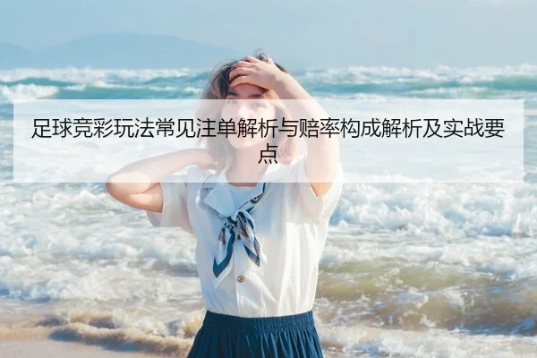 足球竞彩玩法常见注单解析与赔率构成解析及实战要点