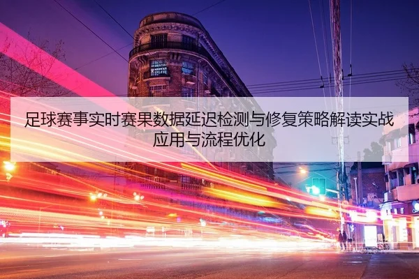 zu-qiu-sai-shi-shi-shi-sai-guo-shu-ju-yan-chi-jian-ce-yu-xiu-fu-ce-lve-jie-du-shi-zhan-ying-yong-yu-liu-cheng-you-hua-2-641.jpg