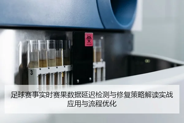 足球赛事实时赛果数据延迟检测与修复策略解读实战应用与流程优化